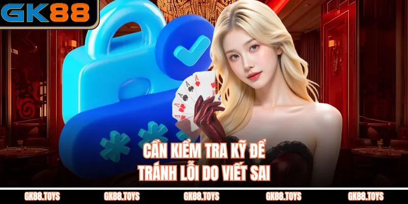 Cần kiểm tra kỹ để tránh lỗi do viết sai