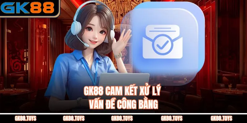 GK88 cam kết xử lý vấn đề công bằng
