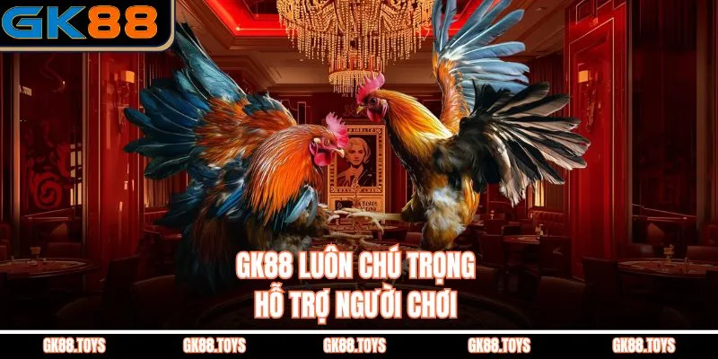 GK88 luôn chú trọng hỗ trợ người chơi